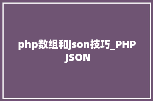 php数组和json技巧_PHP JSON