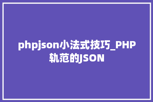 phpjson小法式技巧_PHP轨范的JSON