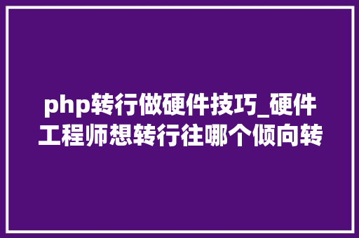 php转行做硬件技巧_硬件工程师想转行往哪个倾向转