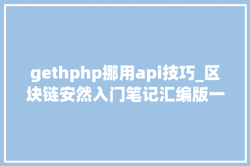 gethphp挪用api技巧_区块链安然入门笔记汇编版一文理解20种名词解释及26种进击办法