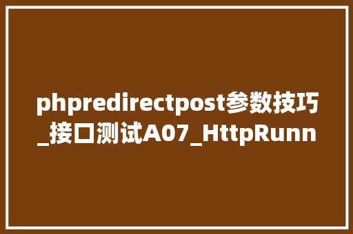 phpredirectpost参数技巧_接口测试A07_HttpRunner重定向_04_解决筹划