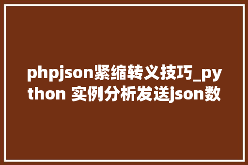 phpjson紧缩转义技巧_python 实例分析发送json数据相关实现技巧