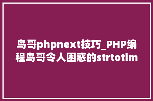 鸟哥phpnext技巧_PHP编程鸟哥令人困惑的strtotime
