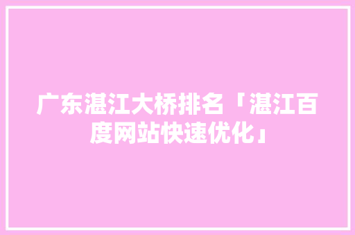 广东湛江大桥排名「湛江百度网站快速优化」