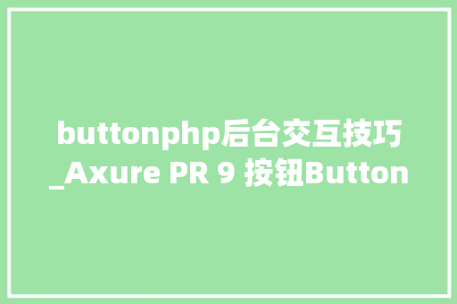 buttonphp后台交互技巧_Axure PR 9 按钮Button设计u0026交互
