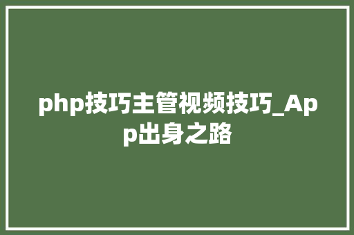 php技巧主管视频技巧_App出身之路