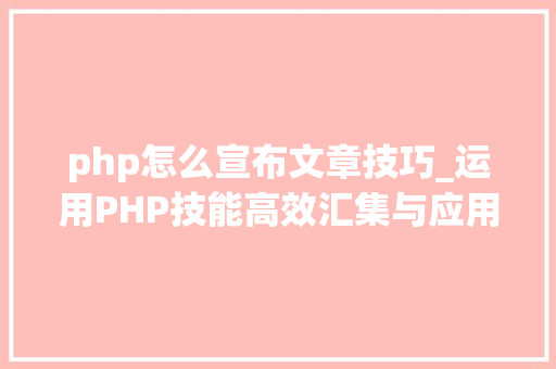 php怎么宣布文章技巧_运用PHP技能高效汇集与应用微信文章资讯详解步骤与留心事项