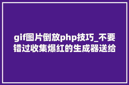 gif图片倒放php技巧_不要错过收集爆红的生成器送给你玩起来趣味无穷
