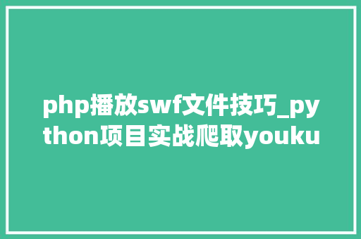 php播放swf文件技巧_python项目实战爬取youku视频播放链接