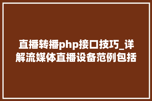 直播转播php接口技巧_详解流媒体直播设备范例包括实现加密文件