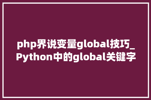 php界说变量global技巧_Python中的global关键字的用法以及若何设置变量