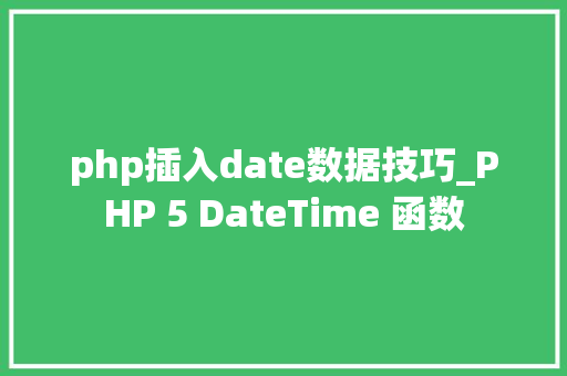 php插入date数据技巧_PHP 5 DateTime 函数 php插入date数据技巧_PHP 5 DateTime 函数