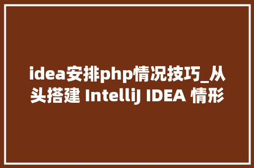 idea安排php情况技巧_从头搭建 IntelliJ IDEA 情形