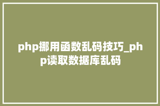 php挪用函数乱码技巧_php读取数据库乱码