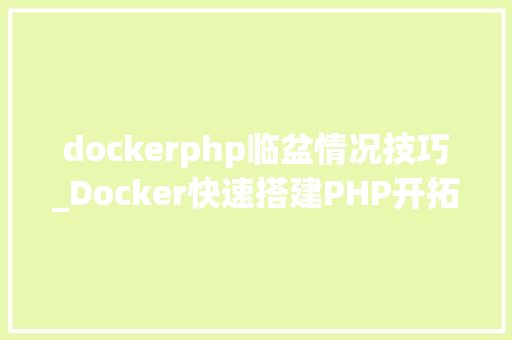 dockerphp临盆情况技巧_Docker快速搭建PHP开拓情形具体教程
