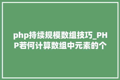 php持续规模数组技巧_PHP若何计算数组中元素的个数