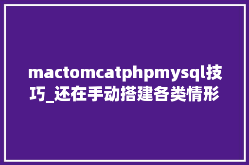 mactomcatphpmysql技巧_还在手动搭建各类情形docker容器教你一步到位