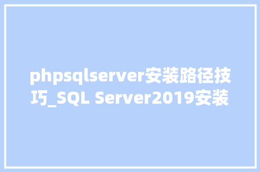phpsqlserver安装路径技巧_SQL Server2019安装步骤
