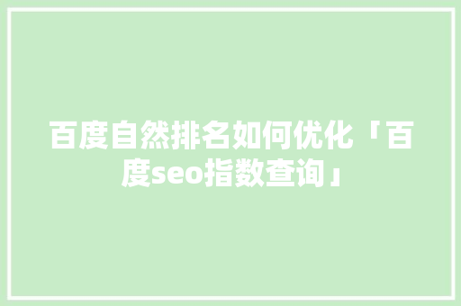 百度自然排名如何优化「百度seo指数查询」