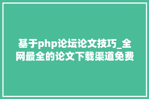 基于php论坛论文技巧_全网最全的论文下载渠道免费