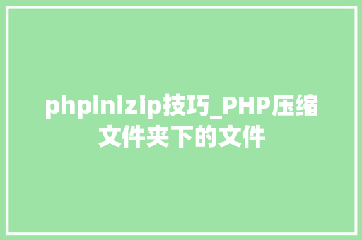 phpinizip技巧_PHP压缩文件夹下的文件