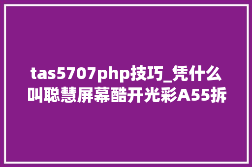 tas5707php技巧_凭什么叫聪慧屏幕酷开光彩A55拆机详评
