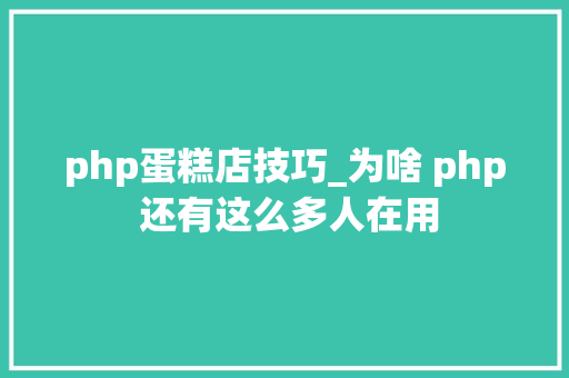 php蛋糕店技巧_为啥 php 还有这么多人在用