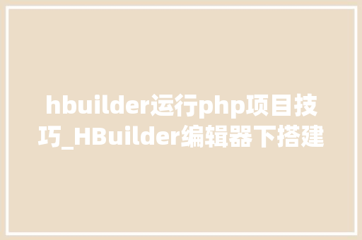 hbuilder运行php项目技巧_HBuilder编辑器下搭建php情形
