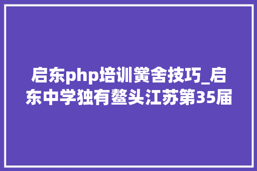 启东php培训黉舍技巧_启东中学独有鳌头江苏第35届物理竞赛复赛省队省一名单公布