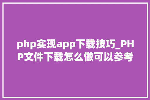 php实现app下载技巧_PHP文件下载怎么做可以参考一下它
