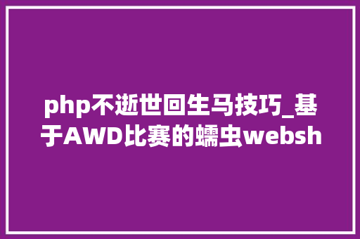 php不逝世回生马技巧_基于AWD比赛的蠕虫webshell