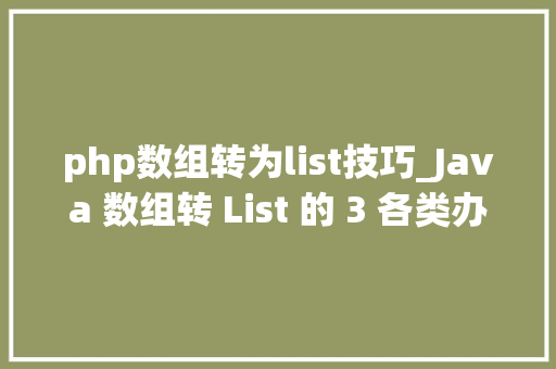 php数组转为list技巧_Java 数组转 List 的 3 各类办法哪种机能最牛