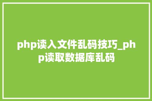 php读入文件乱码技巧_php读取数据库乱码