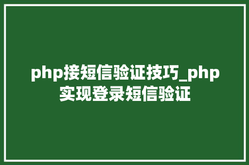 php接短信验证技巧_php实现登录短信验证