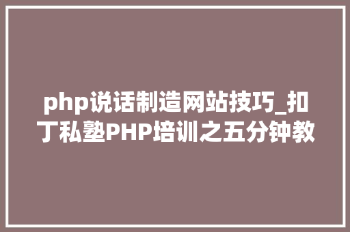 php说话制造网站技巧_扣丁私塾PHP培训之五分钟教你编写一个实时弹幕网站
