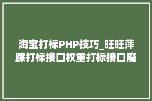 淘宝打标PHP技巧_旺旺萍踪打标接口权重打标接口魔搜打标接口旺旺萍踪打标神