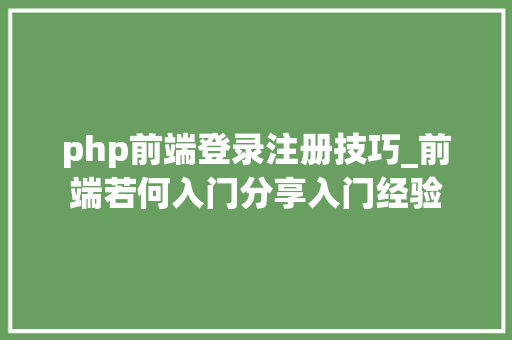 php前端登录注册技巧_前端若何入门分享入门经验