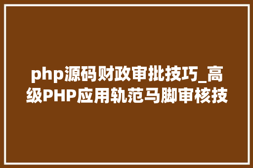 php源码财政审批技巧_高级PHP应用轨范马脚审核技能