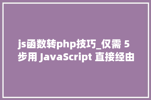 js函数转php技巧_仅需 5 步用 JavaScript 直接经由进程前端发送电子邮件