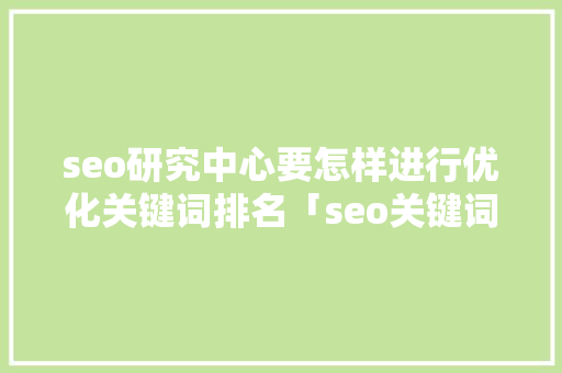 seo研究中心要怎样进行优化关键词排名「seo关键词优化服务」