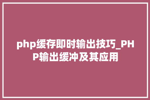 php缓存即时输出技巧_PHP输出缓冲及其应用
