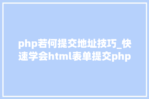 php若何提交地址技巧_快速学会html表单提交php