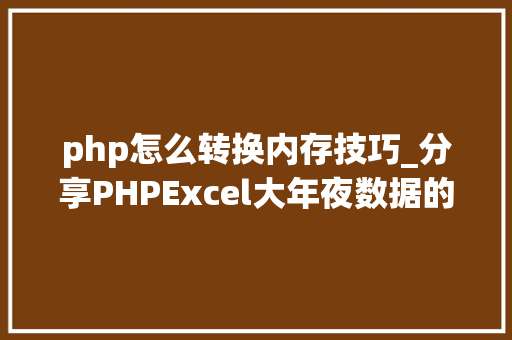 php怎么转换内存技巧_分享PHPExcel大年夜数据的导出解决筹划