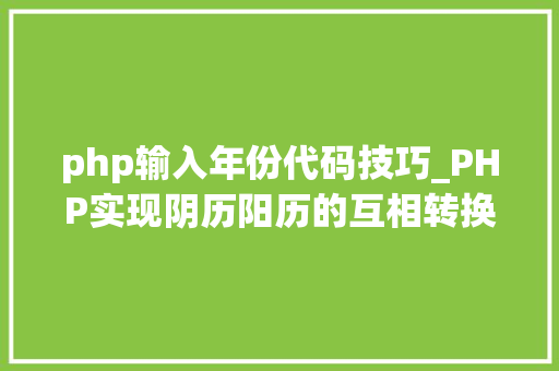php输入年份代码技巧_PHP实现阴历阳历的互相转换支持19002100年