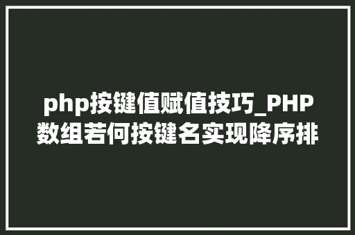 php按键值赋值技巧_PHP数组若何按键名实现降序排列