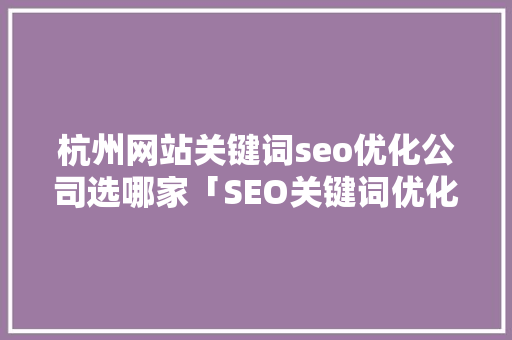 杭州网站关键词seo优化公司选哪家「SEO关键词优化公司哪家好」