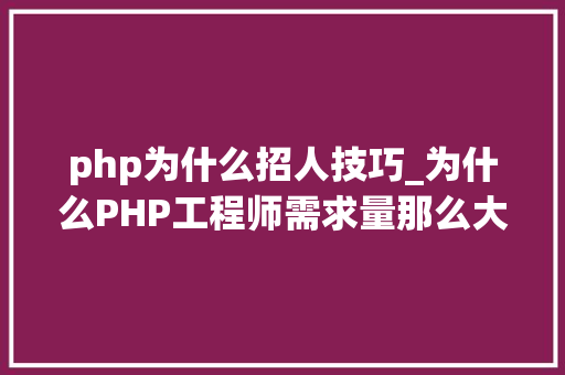 php为什么招人技巧_为什么PHP工程师需求量那么大年夜