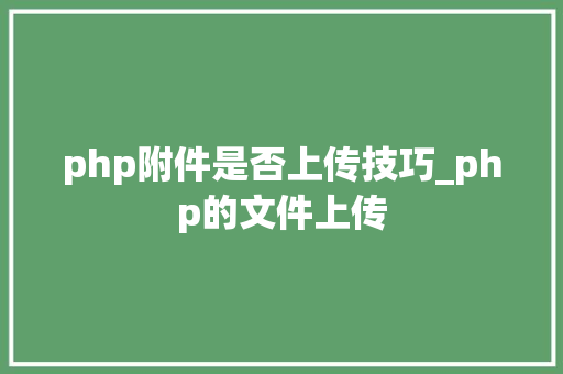 php附件是否上传技巧_php的文件上传