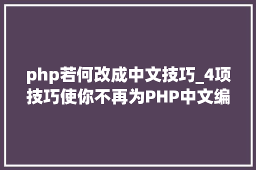 php若何改成中文技巧_4项技巧使你不再为PHP中文编码忧