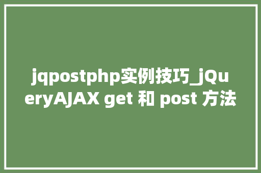 jqpostphp实例技巧_jQueryAJAX get 和 post 方法